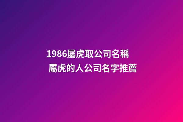1986屬虎取公司名稱 屬虎的人公司名字推薦-第1張-公司起名-玄機派